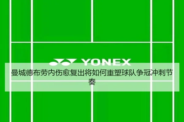 曼城德布劳内伤愈复出将如何重塑球队争冠冲刺节奏
