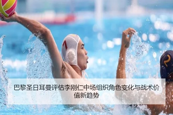 巴黎圣日耳曼评估李刚仁中场组织角色变化与战术价值新趋势