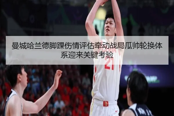 曼城哈兰德脚踝伤情评估牵动战局瓜帅轮换体系迎来关键考验