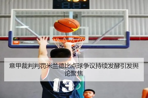 意甲裁判判罚米兰德比点球争议持续发酵引发舆论聚焦