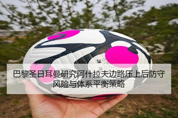 巴黎圣日耳曼研究阿什拉夫边路压上后防守风险与体系平衡策略