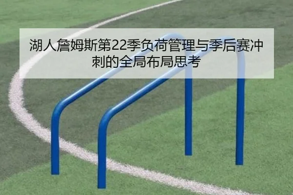 湖人詹姆斯第22季负荷管理与季后赛冲刺的全局布局思考
