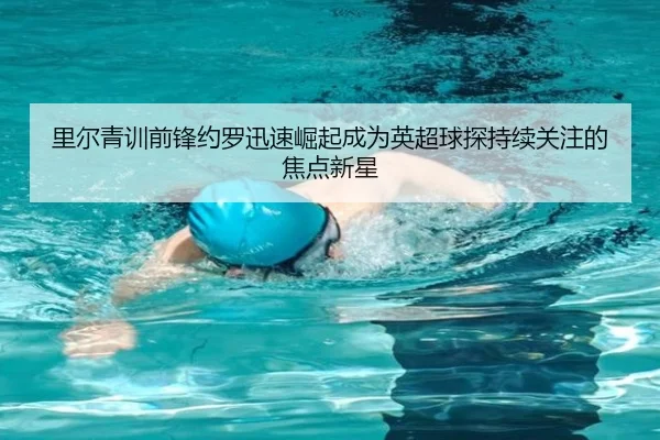 里尔青训前锋约罗迅速崛起成为英超球探持续关注的焦点新星
