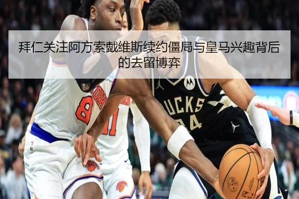 拜仁关注阿方索戴维斯续约僵局与皇马兴趣背后的去留博弈