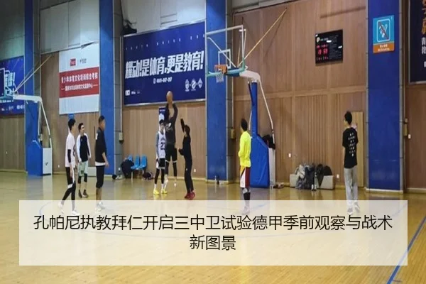 孔帕尼执教拜仁开启三中卫试验德甲季前观察与战术新图景