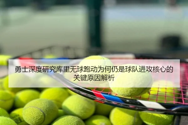 勇士深度研究库里无球跑动为何仍是球队进攻核心的关键原因解析