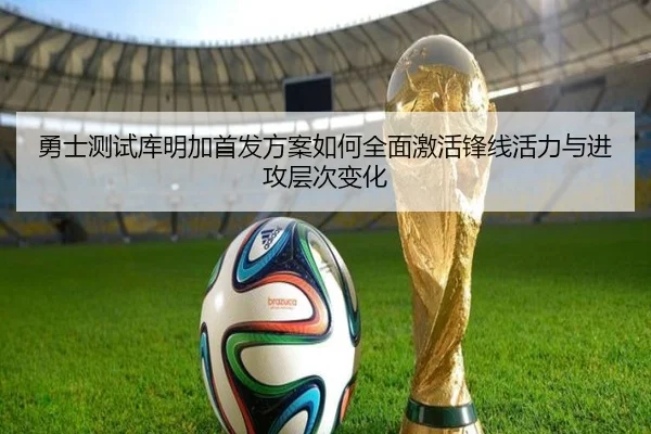 勇士测试库明加首发方案如何全面激活锋线活力与进攻层次变化