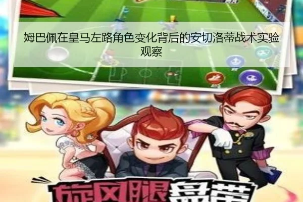 姆巴佩在皇马左路角色变化背后的安切洛蒂战术实验观察