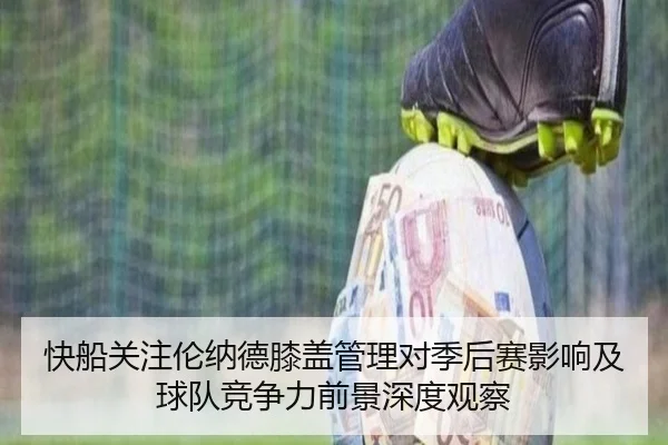 快船关注伦纳德膝盖管理对季后赛影响及球队竞争力前景深度观察