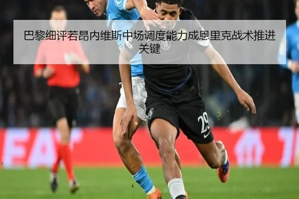 巴黎细评若昂内维斯中场调度能力成恩里克战术推进关键