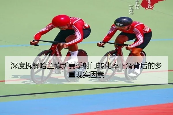 深度拆解哈兰德新赛季射门转化率下滑背后的多重现实因素