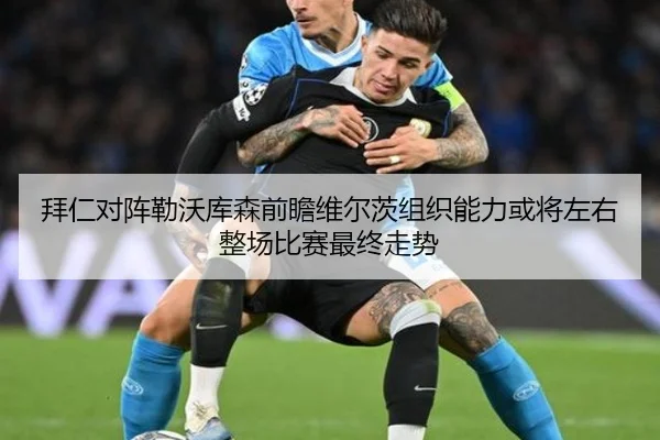 拜仁对阵勒沃库森前瞻维尔茨组织能力或将左右整场比赛最终走势