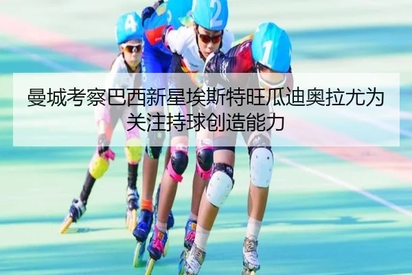 曼城考察巴西新星埃斯特旺瓜迪奥拉尤为关注持球创造能力