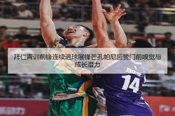 拜仁青训前锋连续进球展锋芒孔帕尼盛赞门前嗅觉与成长潜力