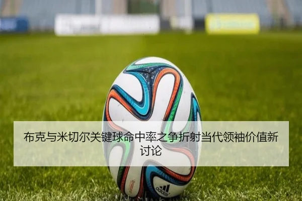 布克与米切尔关键球命中率之争折射当代领袖价值新讨论